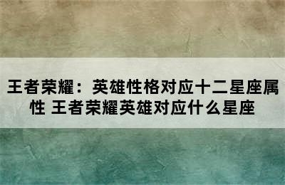 王者荣耀：英雄性格对应十二星座属性 王者荣耀英雄对应什么星座